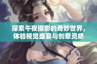 探索午夜摄影的奇妙世界，体验视觉盛宴与创意灵感