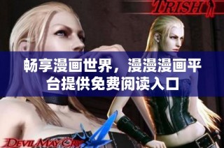 畅享漫画世界，漫漫漫画平台提供免费阅读入口