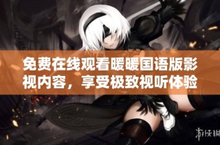 免费在线观看暖暖国语版影视内容，享受极致视听体验