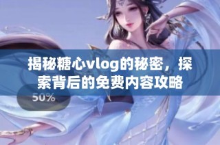 揭秘糖心vlog的秘密，探索背后的免费内容攻略