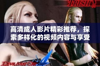 高清成人影片精彩推荐，探索多样化的视频内容与享受