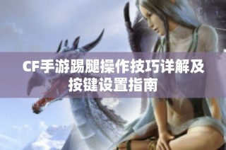 CF手游踢腿操作技巧详解及按键设置指南