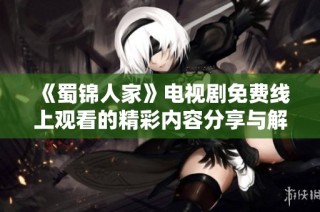 《蜀锦人家》电视剧免费线上观看的精彩内容分享与解析