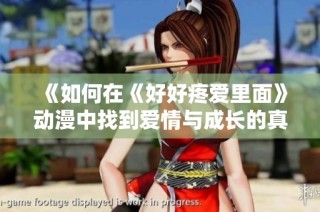 《如何在《好好疼爱里面》动漫中找到爱情与成长的真谛，在线观赏推荐》