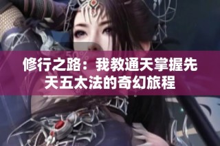 修行之路：我教通天掌握先天五太法的奇幻旅程