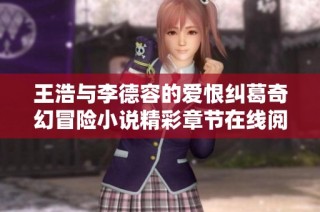 王浩与李德容的爱恨纠葛奇幻冒险小说精彩章节在线阅读