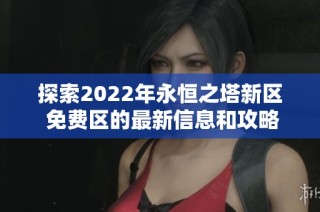 探索2022年永恒之塔新区 免费区的最新信息和攻略
