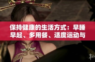 保持健康的生活方式：早睡早起、多用餐、适度运动与读书的结合
