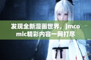 发现全新漫画世界，jmcomic精彩内容一网打尽