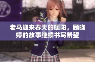 老马迎来春天的暖阳，顾晓婷的故事继续书写希望