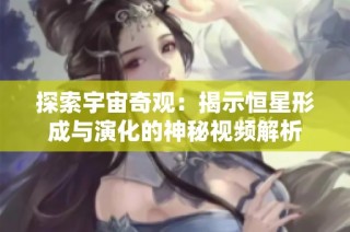 探索宇宙奇观：揭示恒星形成与演化的神秘视频解析