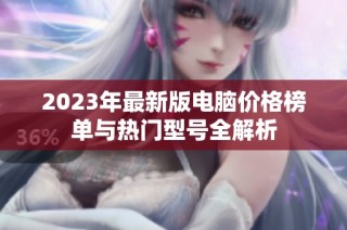 2023年最新版电脑价格榜单与热门型号全解析