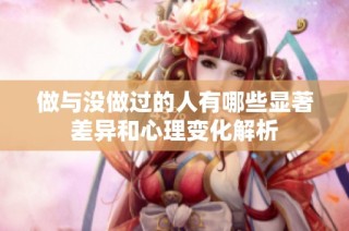 做与没做过的人有哪些显著差异和心理变化解析