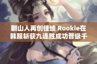 翻山人再创佳绩 Rookie在韩服斩获九连胜成功晋级千分王者段位
