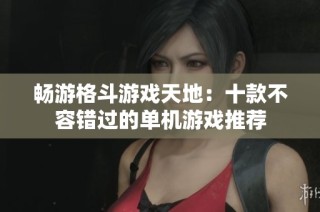 畅游格斗游戏天地：十款不容错过的单机游戏推荐