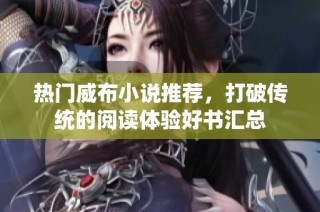 热门威布小说推荐，打破传统的阅读体验好书汇总