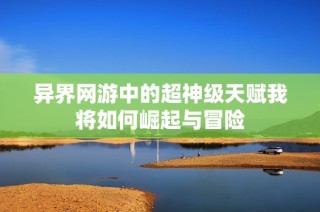 异界网游中的超神级天赋我将如何崛起与冒险