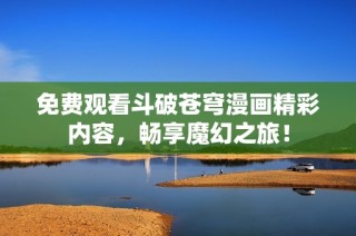免费观看斗破苍穹漫画精彩内容，畅享魔幻之旅！