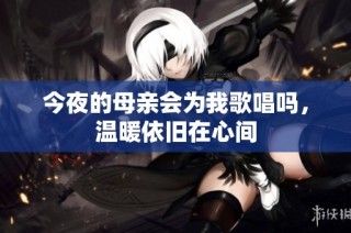 今夜的母亲会为我歌唱吗，温暖依旧在心间