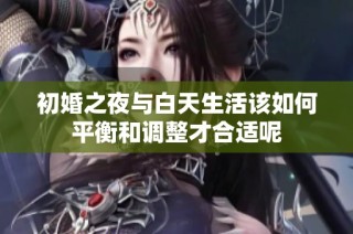 初婚之夜与白天生活该如何平衡和调整才合适呢