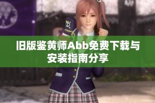 旧版鉴黄师Abb免费下载与安装指南分享