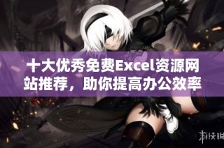 十大优秀免费Excel资源网站推荐，助你提高办公效率