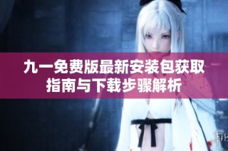 九一免费版最新安装包获取指南与下载步骤解析