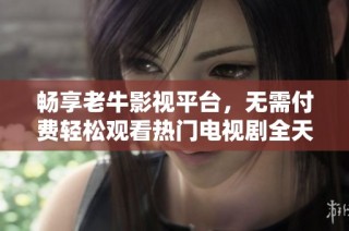 畅享老牛影视平台，无需付费轻松观看热门电视剧全天候更新