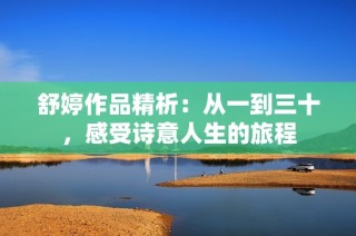 舒婷作品精析：从一到三十，感受诗意人生的旅程