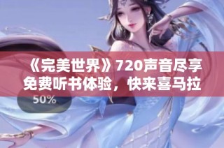 《完美世界》720声音尽享免费听书体验，快来喜马拉雅手机版！