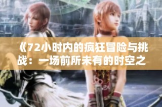 《72小时内的疯狂冒险与挑战：一场前所未有的时空之旅》