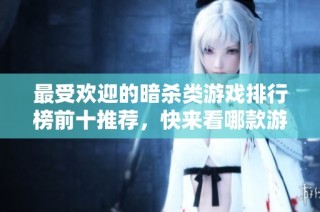 最受欢迎的暗杀类游戏排行榜前十推荐，快来看哪款游戏最火热