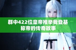群中422位皇帝推举我登基称帝的传奇故事