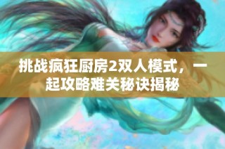 挑战疯狂厨房2双人模式，一起攻略难关秘诀揭秘