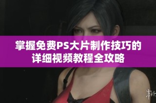 掌握免费PS大片制作技巧的详细视频教程全攻略