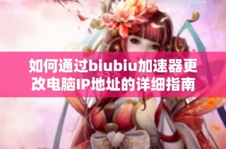 如何通过biubiu加速器更改电脑IP地址的详细指南