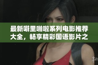 最新噼里啪啦系列电影推荐大全，畅享精彩国语影片之旅