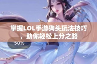 掌握LOL手游狗头玩法技巧，助你轻松上分之路