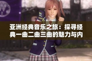 亚洲经典音乐之旅：探寻经典一曲二曲三曲的魅力与内涵