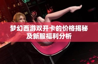 梦幻西游双开卡的价格揭秘及新服福利分析