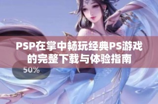 PSP在掌中畅玩经典PS游戏的完整下载与体验指南