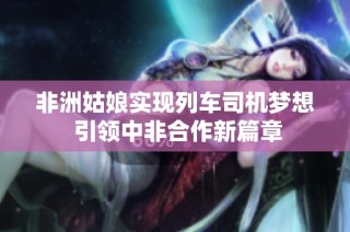 非洲姑娘实现列车司机梦想 引领中非合作新篇章