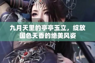 九月天里的亭亭玉立，绽放国色天香的绝美风姿