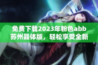 免费下载2023年粉色abb苏州晶体版，轻松享受全新功能与体验