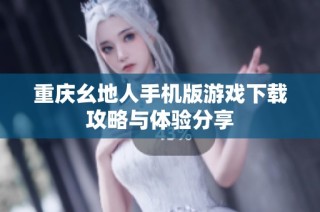 重庆幺地人手机版游戏下载攻略与体验分享