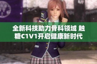 全新科技助力骨科领域 触糖C1V1开启健康新时代
