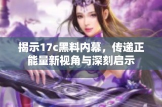 揭示17c黑料内幕，传递正能量新视角与深刻启示