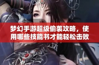 梦幻手游超级偷袭攻略，使用哪些技能书才能轻松击败敌人
