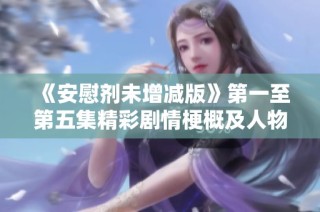 《安慰剂未增减版》第一至第五集精彩剧情梗概及人物分析综述