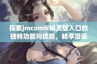 探索jmcomic网页版入口的独特功能与优势，畅享漫画的乐趣